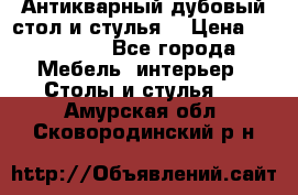 Антикварный дубовый стол и стулья  › Цена ­ 150 000 - Все города Мебель, интерьер » Столы и стулья   . Амурская обл.,Сковородинский р-н